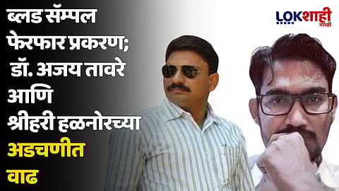 ब्लड सॅम्पल फेरफार प्रकरण; डॉ. अजय तावरे आणि श्रीहरी हळनोरच्या अडचणीत वाढ