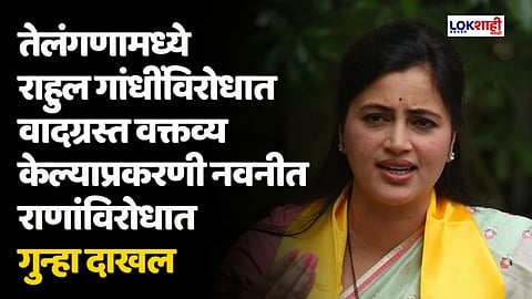 तेलंगणामध्ये राहुल गांधींविरोधात वादग्रस्त वक्तव्य केल्याप्रकरणी नवनीत राणांविरोधात गुन्हा दाखल