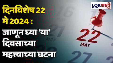 दिनविशेष 22 मे 2024: जाणून घ्या 'या' दिवसाच्या महत्त्वाच्या घटना