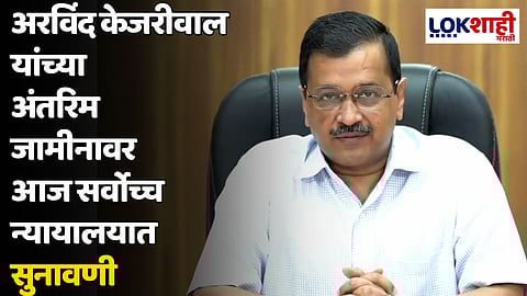 अरविंद केजरीवाल यांच्या अंतरिम जामीनावर आज सर्वोच्च न्यायालयात सुनावणी