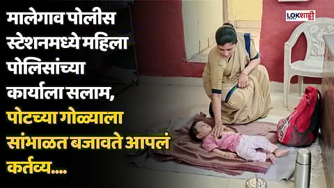मालेगाव पोलीस स्टेशनमध्ये महिला पोलिसांच्या कार्याला सलाम, पोटच्या गोळ्याला सांभाळत बजावते आपलं कर्तव्य....