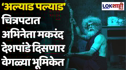 ‘अल्याड पल्याड’ चित्रपटात अभिनेता मकरंद देशपांडे दिसणार वेगळ्या भूमिकेत