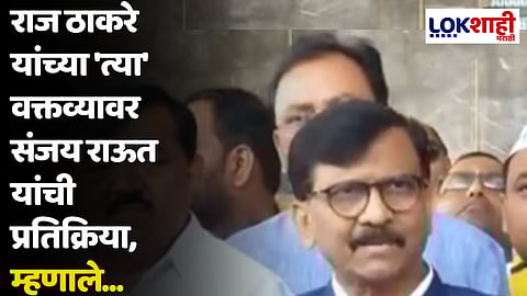 राज ठाकरे यांच्या 'त्या' वक्तव्यावर संजय राऊत यांची प्रतिक्रिया, म्हणाले...