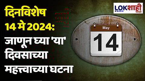 दिनविशेष 14 मे 2024: जाणून घ्या 'या' दिवसाच्या महत्त्वाच्या घटना