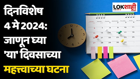 दिनविशेष 4 मे 2024: जाणून घ्या 'या' दिवसाच्या महत्त्वाच्या घटना