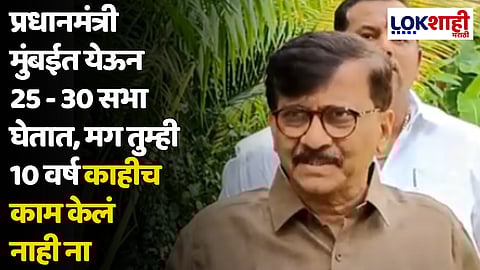 Sanjay Raut : प्रधानमंत्री मुंबईत येऊन 25 - 30 सभा घेतात, मग तुम्ही 10 वर्ष काहीच काम केलं नाही ना