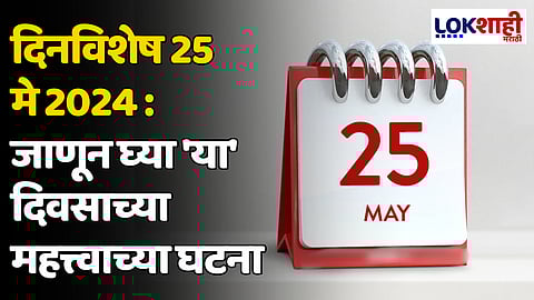 दिनविशेष 25 मे 2024: जाणून घ्या 'या' दिवसाच्या महत्त्वाच्या घटना
