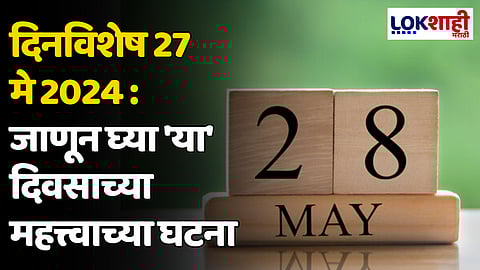 दिनविशेष 28 मे 2024: जाणून घ्या 'या' दिवसाच्या महत्त्वाच्या घटना