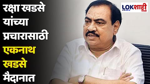 रक्षा खडसे यांच्या प्रचारासाठी एकनाथ खडसे मैदानात