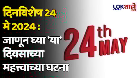 दिनविशेष 24 मे 2024: जाणून घ्या 'या' दिवसाच्या महत्त्वाच्या घटना