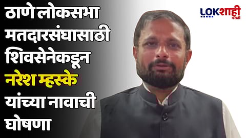 ठाणे लोकसभा मतदारसंघासाठी शिवसेनेकडून नरेश म्हस्के यांच्या नावाची घोषणा