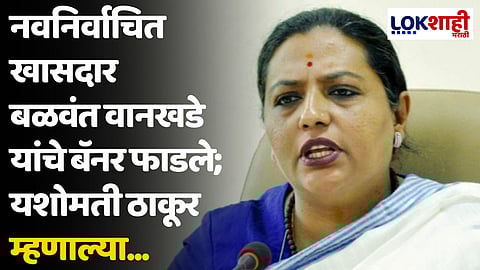 नवनिर्वाचित खासदार बळवंत वानखडे यांचे बॅनर फाडले; यशोमती ठाकूर म्हणाल्या...