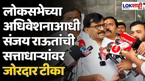 Sanjay Raut : लोकसभेच्या अधिवेशनाआधी संजय राऊतांची सत्ताधाऱ्यांवर जोरदार टीका