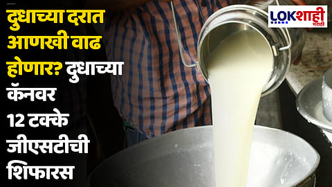 दूध दरात आणखी वाढ होणार? दुधाच्या कॅनवर 12 टक्के जीएसटी लावण्याची शिफारस
