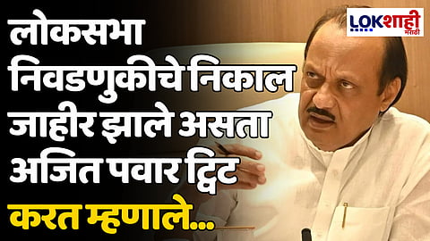 लोकसभा निवडणुकीचे निकाल जाहीर झाले असता अजित पवार ट्विट करत म्हणाले...