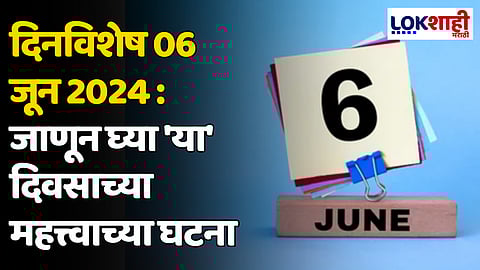 दिनविशेष 06 जून 2024: जाणून घ्या 'या' दिवसाच्या महत्त्वाच्या घटना