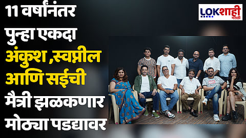 11 वर्षांनंतर पुन्हा एकदा अंकुश ,स्वप्नील आणि सईची मैत्री झळकणार मोठ्या पडद्यावर