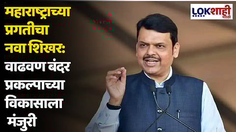 Devendra Fadnavis : महाराष्ट्राच्या प्रगतीचा नवा शिखर: वाढवण बंदर प्रकल्पाच्या विकासाला मंजुरी