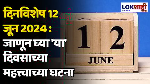 दिनविशेष 12 जून 2024: जाणून घ्या 'या' दिवसाच्या महत्त्वाच्या घटना
