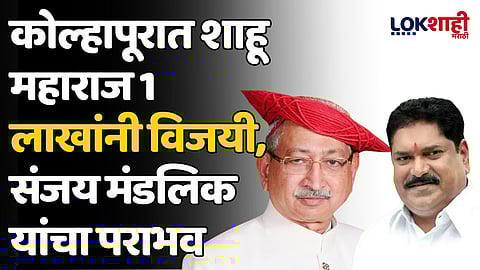 कोल्हापूरात शाहू महाराज 1 लाखांनी विजयी, संजय मंडलिक यांचा पराभव