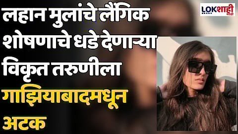 Ghaziabad: लहान मुलांचे लैंगिक शोषणाचे धडे देणाऱ्या विकृत तरुणीला गाझियाबादमधून अटक