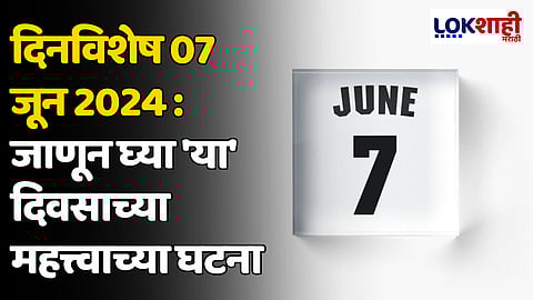 दिनविशेष 07 जून 2024: जाणून घ्या 'या' दिवसाच्या महत्त्वाच्या घटना