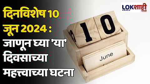 दिनविशेष 10 जून 2024: जाणून घ्या 'या' दिवसाच्या महत्त्वाच्या घटना