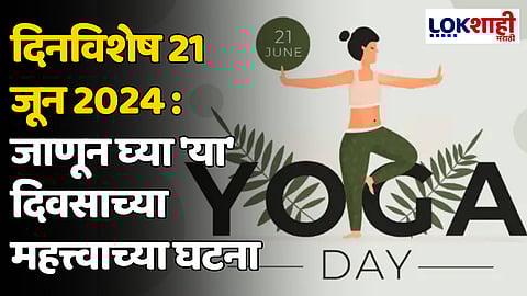 दिनविशेष 21 जून 2024: जाणून घ्या 'या' दिवसाच्या महत्त्वाच्या घटना