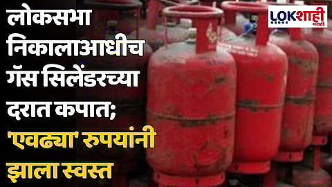 लोकसभा निकालाआधीच गॅस सिलेंडरच्या दरात कपात; 'एवढ्या' रुपयांनी झाला स्वस्त