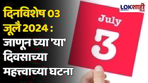 दिनविशेष 03 जूलै 2024: जाणून घ्या 'या' दिवसाच्या महत्त्वाच्या घटना