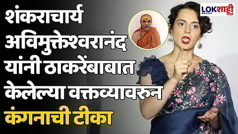 Kangana Ranaut : शंकराचार्य अविमुक्तेश्वरानंद यांनी ठाकरेंबाबात केलेल्या वक्तव्यावरुन कंगनाची टीका
