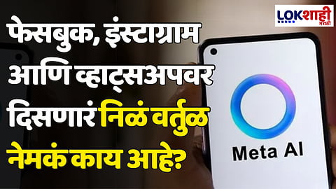 Meta AI: फेसबुक, इन्स्टाग्राम आणि व्हाट्सअॅपवर दिसणारं निळं वर्तुळ नेमकं काय आहे? जाणून घ्या...