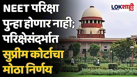 NEET परिक्षा पुन्हा होणार नाही; परिक्षेसंदर्भात सुप्रीम कोर्टाचा मोठा निर्णय