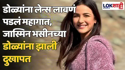 Jasmine Bhasin: डोळ्यांना लेन्स लावणं पडलं महागात, जास्मिन भसीनच्या डोळ्यांना झाली दुखापत