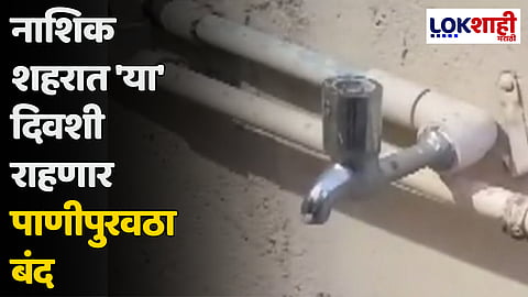 नाशिककरांसाठी महत्त्वाची बातमी; नाशिक शहरात 'या' दिवशी राहणार पाणीपुरवठा बंद