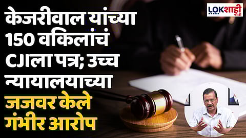 केजरीवाल यांच्या 150 वकिलांचं CJIला पत्र; उच्च न्यायालयाच्या जजवर केले गंभीर आरोप