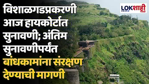 विशाळगडप्रकरणी आज हायकोर्टात सुनावणी; अंतिम सुनावणीपर्यंत बांधकामांना संरक्षण देण्याची मागणी