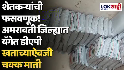 शेतकऱ्यांची फसवणूक! अमरावती जिल्ह्यात बॅगेत डीएपी खताच्याऐवजी चक्क माती