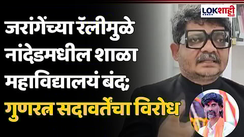 जरांगेंच्या रॅलीमुळे नांदेडमधील शाळा महाविद्यालयं बंद; गुणरत्न सदावर्तेंचा विरोध