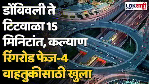 डोंबिवली ते टिटवाळा 15 मिनिटांत, कल्याण रिंगरोड फेज-4 वाहतुकीसाठी खुला