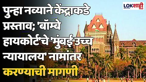 पुन्हा नव्याने केंद्राकडे प्रस्ताव; 'बॉम्बे हायकोर्ट'चे 'मुंबई उच्च न्यायालय' नामांतर करण्याची मागणी