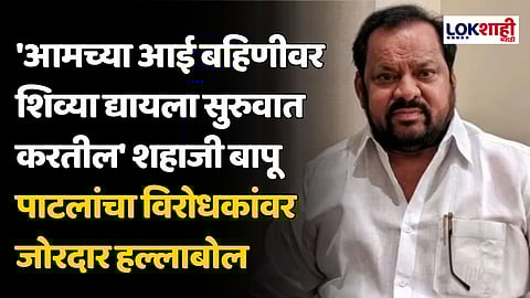 'आमच्या आई बहिणीवर शिव्या द्यायला सुरुवात करतील' शहाजी बापू पाटलांचा विरोधकांवर जोरदार हल्लाबोल