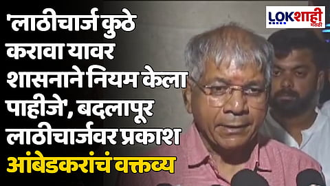 'लाठीचार्ज कुठे करावा यावर शासनाने नियम केला पाहीजे', बदलापूर लाठीचार्जवर प्रकाश आंबेडकरांचं वक्तव्य
