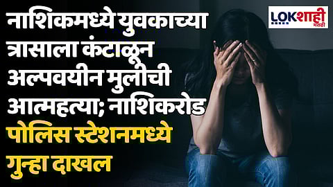 नाशिकमध्ये युवकाच्या त्रासाला कंटाळून अल्पवयीन मुलीची आत्महत्या; नाशिकरोड पोलिस स्टेशनमध्ये गुन्हा दाखल