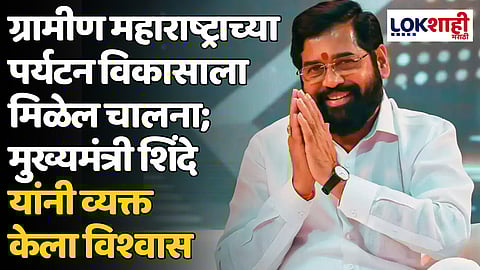 ग्रामीण महाराष्ट्राच्या पर्यटन विकासाला मिळेल चालना; मुख्यमंत्री एकनाथ शिंदे यांनी व्यक्त केला विश्वास