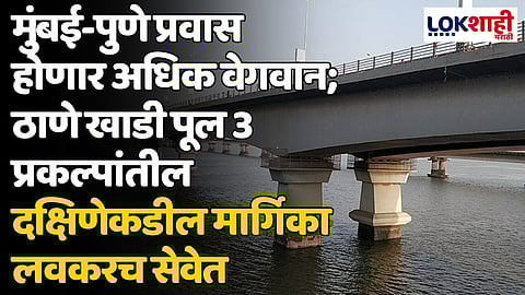 मुंबई-पुणे प्रवास होणार अधिक वेगवान; ठाणे खाडी पूल 3 प्रकल्पांतील दक्षिणेकडील मार्गिका लवकरच सेवेत