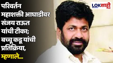 परिवर्तन महाशक्ती आघाडीवर संजय राऊत यांची टीका; बच्चू कडू यांची प्रतिक्रिया, म्हणाले...