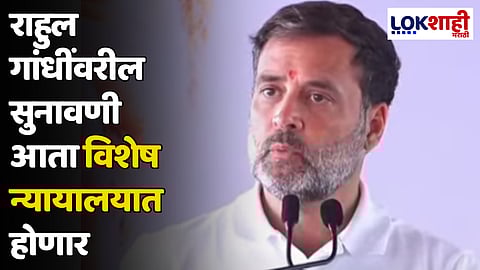 स्वातंत्र्यवीर सावरकर यांच्याविरोधात वादग्रस्त विधान प्रकरण; राहुल गांधींवरील सुनावणी आता विशेष न्यायालयात होणार