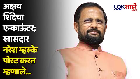 अक्षय शिंदेचा एन्काऊंटर; खासदार नरेश म्हस्के पोस्ट करत म्हणाले...