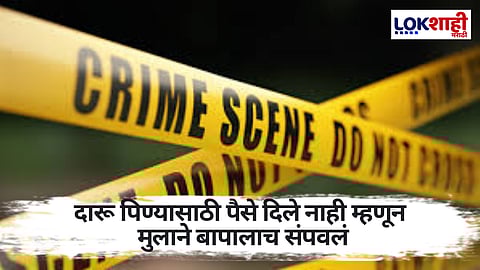 खळबळजनक! दारू पिण्यासाठी पैसे दिले नाही म्हणून मुलाने बापालाच संपवलं